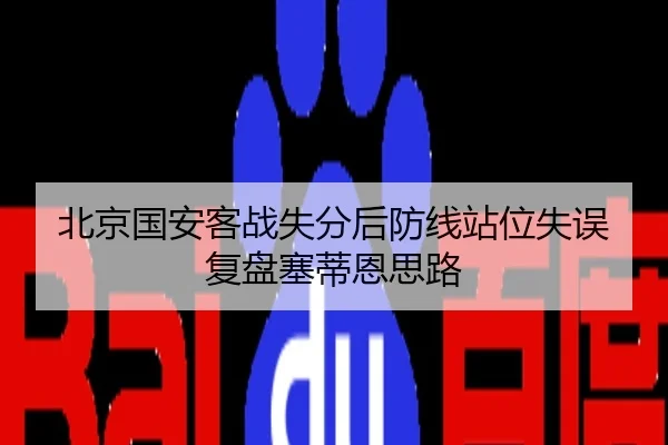 北京国安客战失分后防线站位失误复盘塞蒂恩思路
